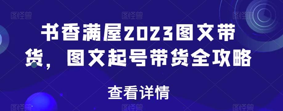 书香满屋2023图文带货，图文起号带货全攻略-小艾项目网