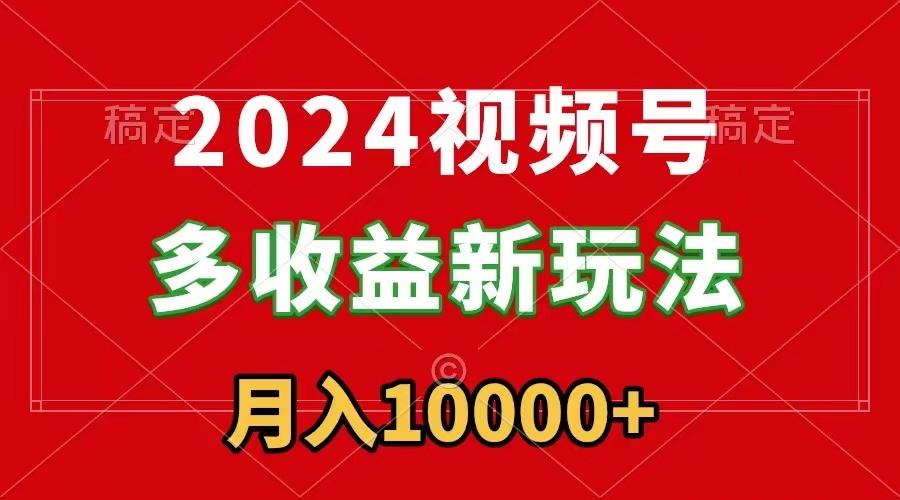 2024视频号多收益新玩法，每天5分钟，月入1w+，新手小白都能简单上手-小艾项目网
