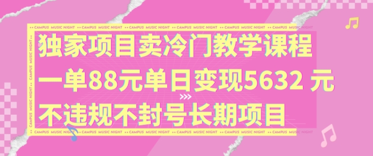 独家项目卖冷门教学课程一单88元单日变现5632元违规不封号长期项目【揭秘】-小艾项目网