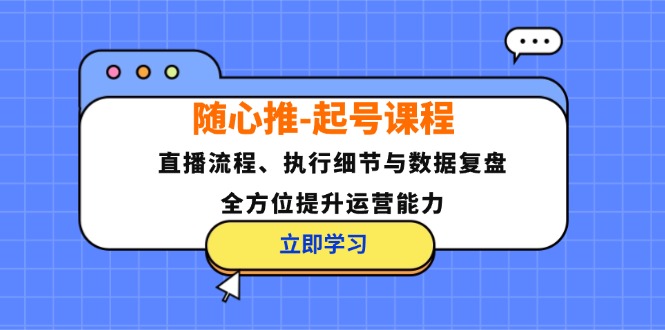 随心推-起号课程：直播流程、执行细节与数据复盘，全方位提升运营能力-小艾项目网