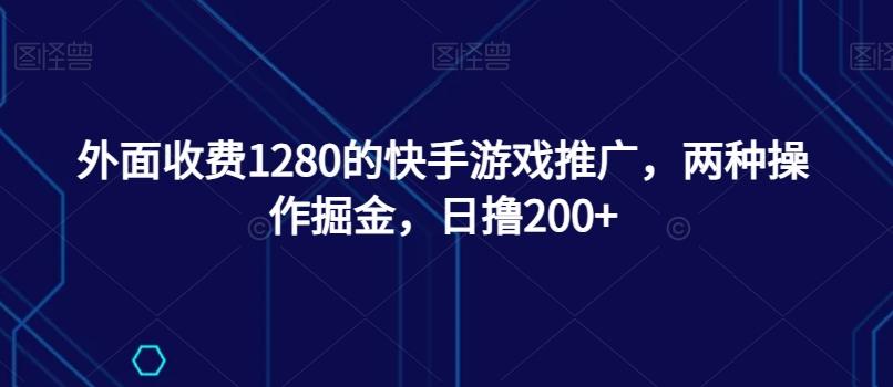 外面收费1280的快手游戏推广，两种操作掘金，日撸200+-小艾项目网
