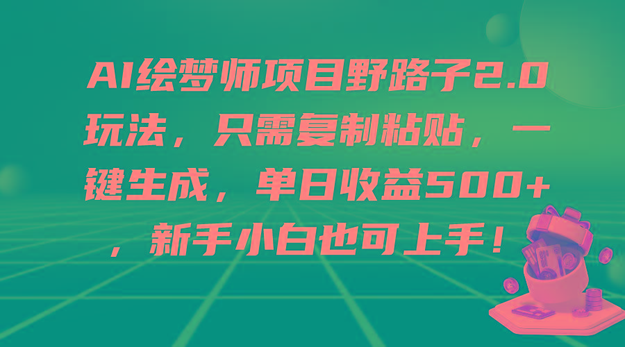 (9876期)AI绘梦师项目野路子2.0玩法，只需复制粘贴，一键生成，单日收益500+，新…-小艾项目网