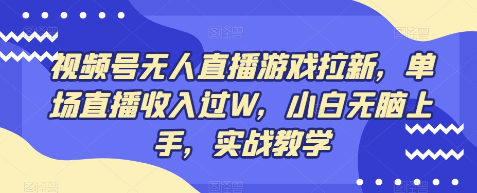 视频号无人直播游戏拉新，单场直播收入过W，小白无脑上手，实战教学-小艾项目网