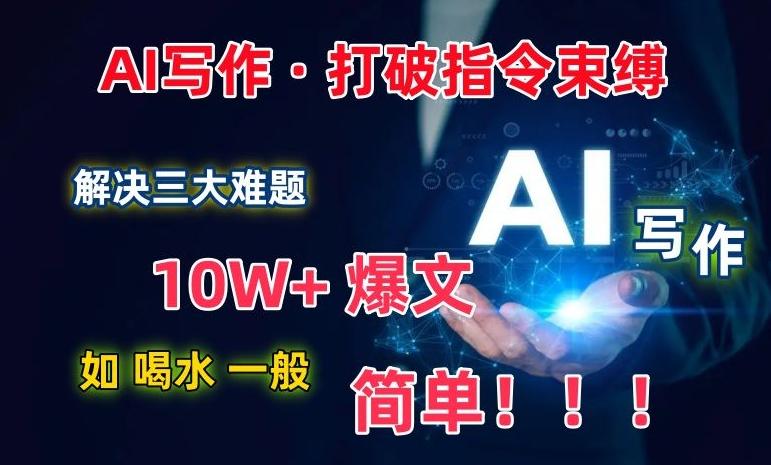AI写作：解决三大难题，10W+爆文如喝水一般简单，打破指令调教束缚【揭秘】-小艾项目网