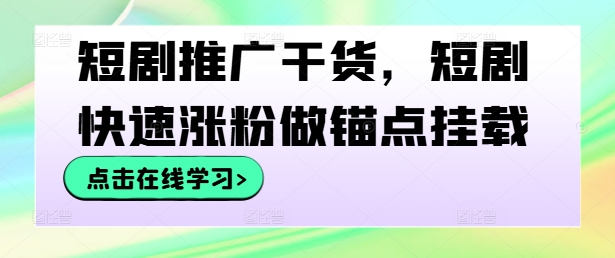 短剧推广干货，短剧快速涨粉做锚点挂载-小艾项目网