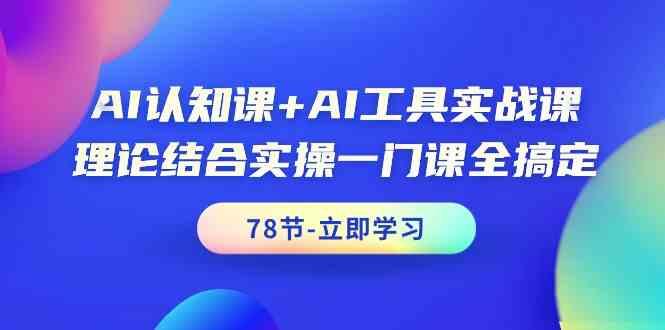 AI认知课+AI工具实战课，理论结合实操一门课全搞定(78节)-小艾项目网