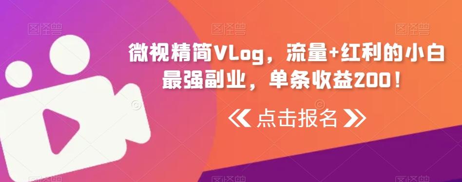 微视精简Vlog，流量+红利的小白最强副业，单条收益200！-小艾项目网