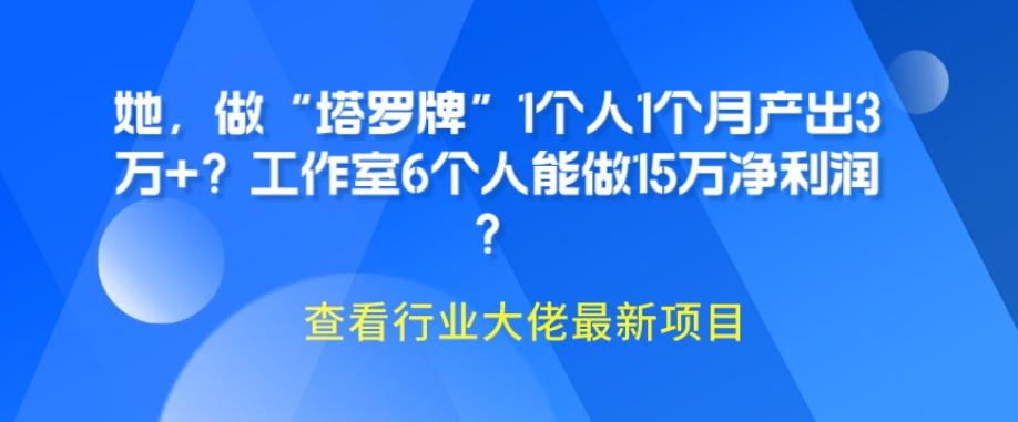 她，做“塔罗牌”1个人1个月产出3万+？工作室6个人能做15万净利润？-小艾项目网