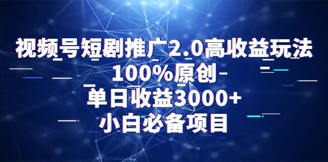 视频号短剧推广2.0高收益玩法，100%原创，单日收益3000+，小白必备项目-小艾项目网