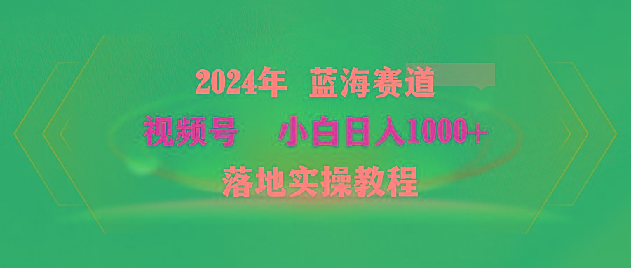 (9515期)2024年蓝海赛道 视频号  小白日入1000+ 落地实操教程-小艾项目网