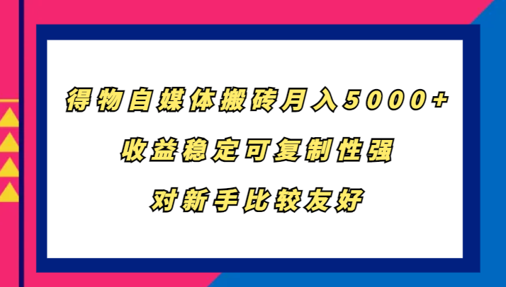 得物自媒体搬砖，月入5000+，收益稳定可复制性强，对新手比较友好-小艾项目网