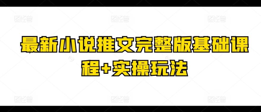 最新小说推文完整版基础课程+实操玩法-小艾项目网