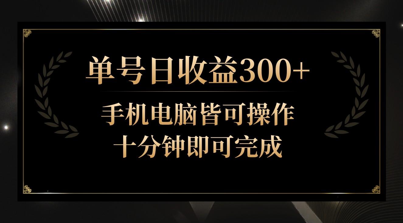 单号日收益300+，全天24小时操作，单号十分钟即可完成，秒上手！-小艾项目网