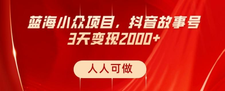 蓝海小众项目，抖音故事号，三天变现2000+，人人可做！-小艾项目网