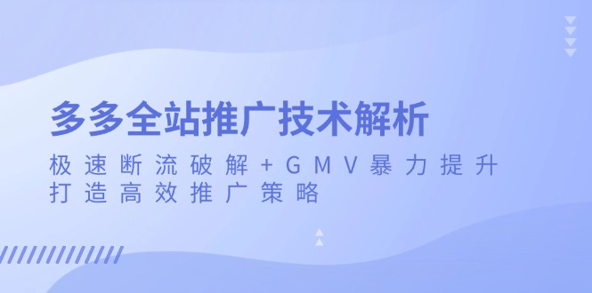 多多全站推广技术解析：极速断流破解+GMV暴力提升，打造高效推广策略-小艾项目网