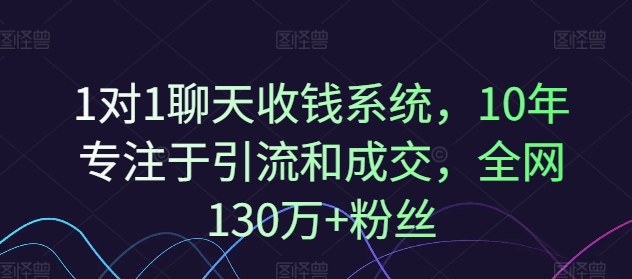 1对1聊天收钱系统，10年专注于引流和成交，全网130万+粉丝-小艾项目网