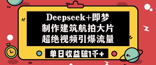 Deepseek+即梦制作建筑航拍大片超绝视频引爆流量单日收益破1k+-小艾项目网