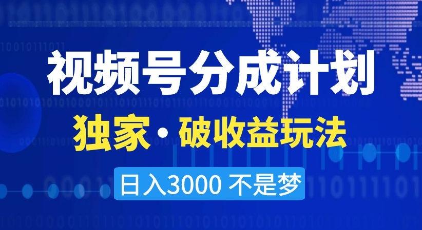 视频号分成计划，独家·破收益玩法，日入3000不是梦【揭秘】-小艾项目网