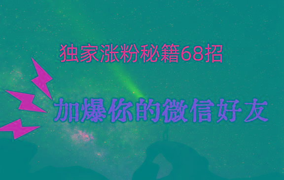 独家引流秘籍68招，深藏多年的压箱底，效果惊人，加爆你的微信好友！-小艾项目网