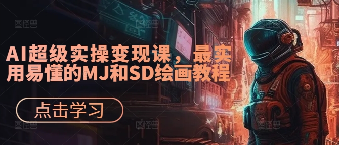 AI超级实操变现课，最实用易懂的MJ和SD绘画教程-小艾项目网