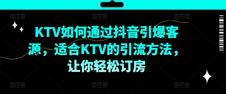 KTV抖音短视频营销，KTV如何通过抖音引爆客源，适合KTV的引流方法，让你轻松订房-小艾项目网