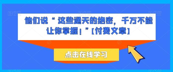 他们说 “ 这些通天的绝密，千万不能让你掌握! ”【付费文章】-小艾项目网