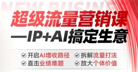 2025年超级流量营销课，IP+AI搞定生意，开启AI增收路径 直击业绩难题 拆解流量打法 放大个体价值-小艾项目网