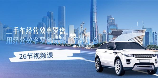 二手车经营·效率罗盘，用经营 效率罗盘玩转二手车生意(26节视频课-小艾项目网
