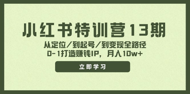 小红书特训营13期，从定位/到起号/到变现全路径，0-1打造赚钱IP，月入10w+-小艾项目网