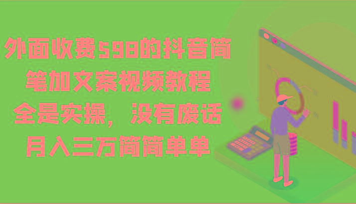 外面收费598的抖音简笔加文案视频教程，全是实操，没有废话，月入三万简简单单-小艾项目网