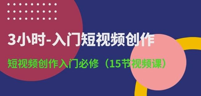 3小时-入门短视频创作：短视频创作入门必修(15节视频课)-小艾项目网