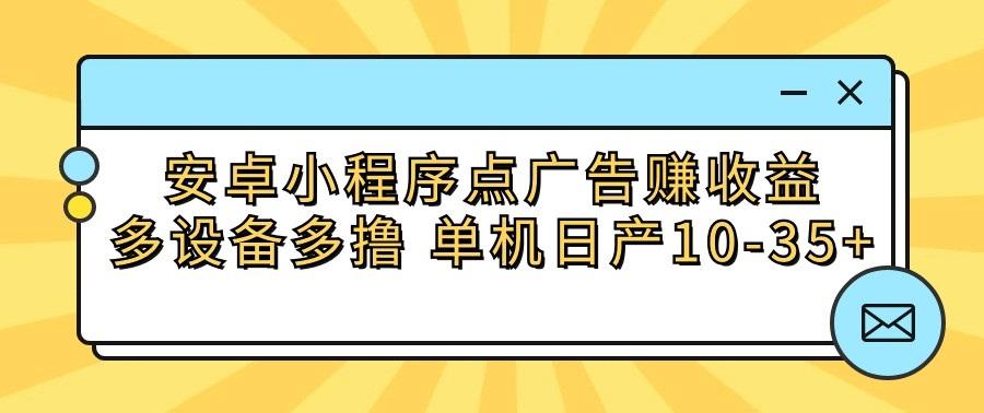 安卓小程序点广告赚收益，多设备多撸 单机日产10-35+-小艾项目网