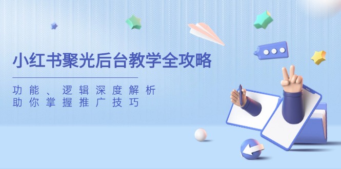 小红书聚光后台教学全攻略，功能、逻辑深度解析，助你掌握推广技巧-小艾项目网