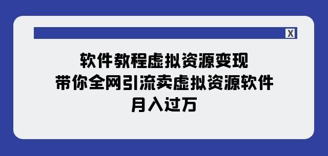 软件教程虚拟资源变现：带你全网引流卖虚拟资源软件，月入过万（11节课）-小艾项目网