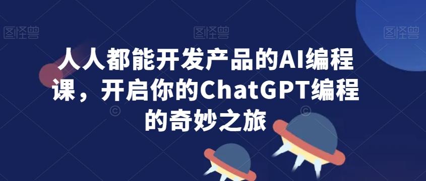 人人都能开发产品的AI编程课，开启你的ChatGPT编程的奇妙之旅-小艾项目网