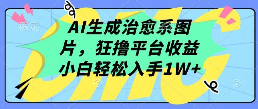 AI生成治愈系图片，狂撸平台收益，小白轻松入手1W+【揭秘】-小艾项目网