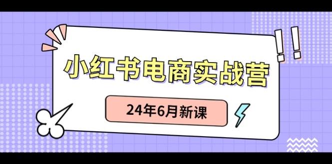 小红书电商实战营：小红书笔记带货和无人直播，24年6月新课-小艾项目网