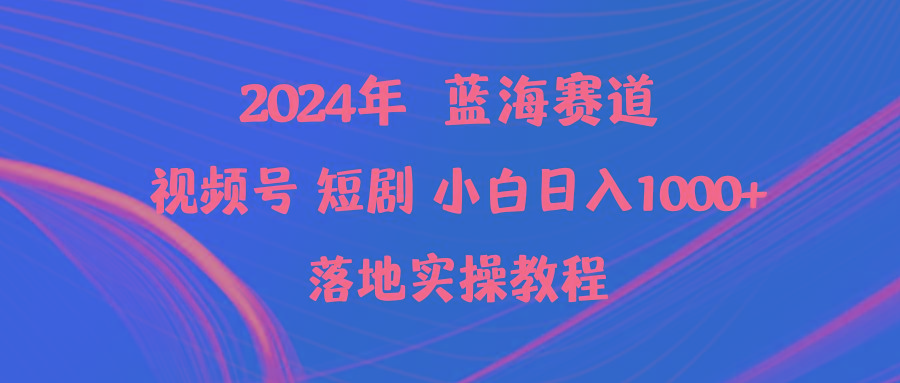 (9634期)2024年蓝海赛道视频号短剧 小白日入1000+落地实操教程-小艾项目网