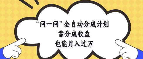 问一问全自动分成计划，靠分成收益也能月入过1W【揭秘】-小艾项目网