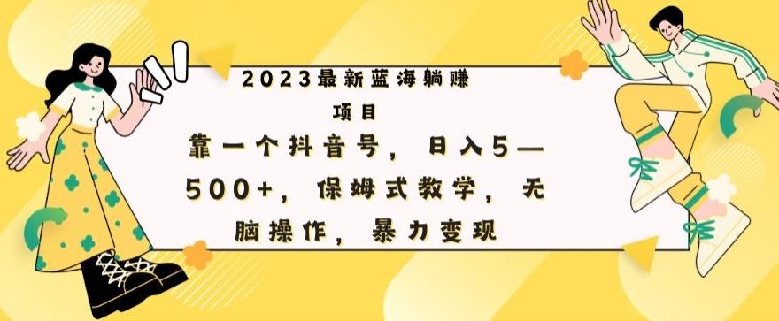 最新躺赚项目，靠一个抖音号，日入500+，保姆式教学，无脑操作，暴力变现-小艾项目网