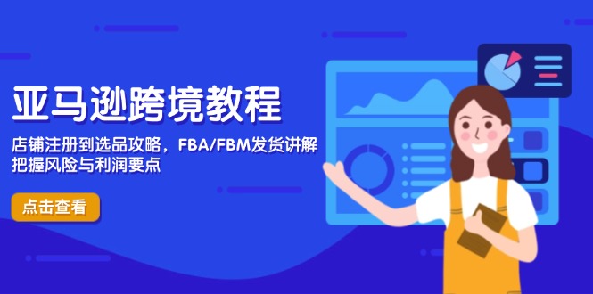 亚马逊跨境教程，店铺注册到选品攻略，FBA/FBM发货讲解，把握风险与利润-小艾项目网