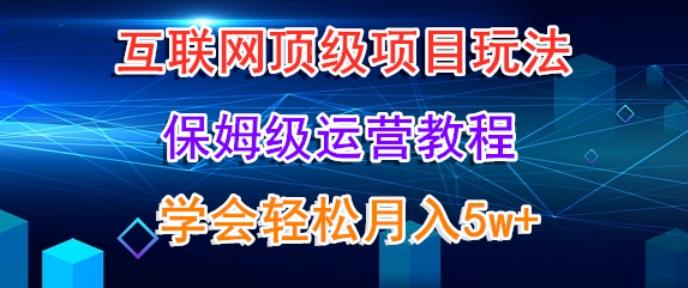 互联网顶级项目玩法，保姆级运营教程，学完轻松月入5万-小艾项目网
