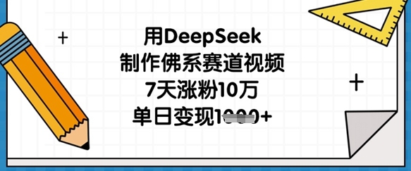 用DeepSeek制作佛系赛道视频，7天涨粉10万，单日变现1k-小艾项目网