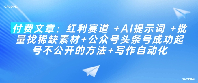 付费文章：红利赛道 +AI提示词 +批量找稀缺素材+公众号头条号成功起号不公开的方法+写作自动化-小艾项目网