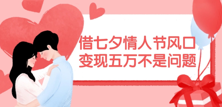 借七夕情人节风口，现在需求量爆棚，变现五万不是问题【揭秘】-小艾项目网