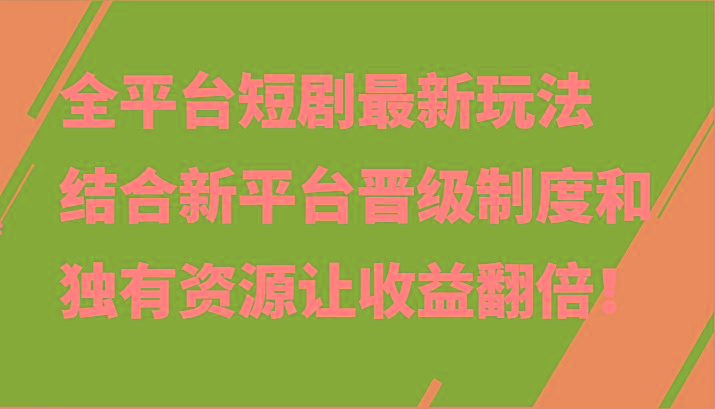 全平台短剧最新玩法，结合新平台晋级制度和独有资源让收益翻倍！-小艾项目网