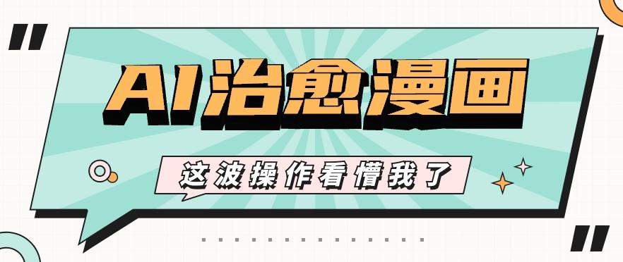 AI国风治愈漫画文案玩法，条条都是爆款，1个作品收益500+【视频+软件】-小艾项目网