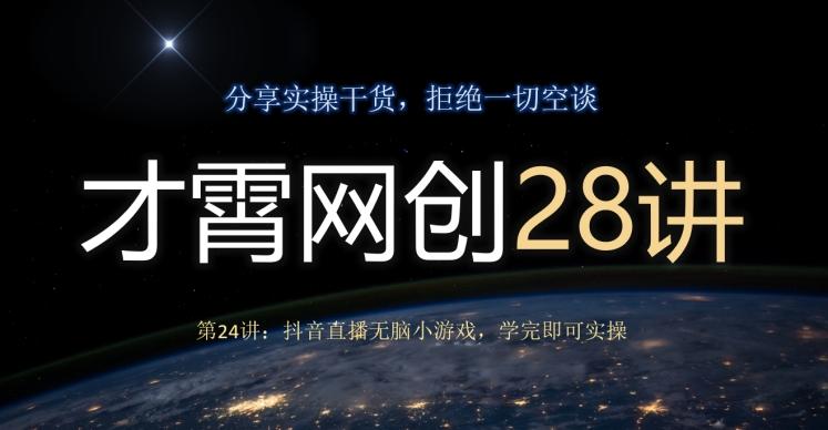 才霄网创28讲第24讲：抖音直播无脑小游戏，学完即可实操-小艾项目网