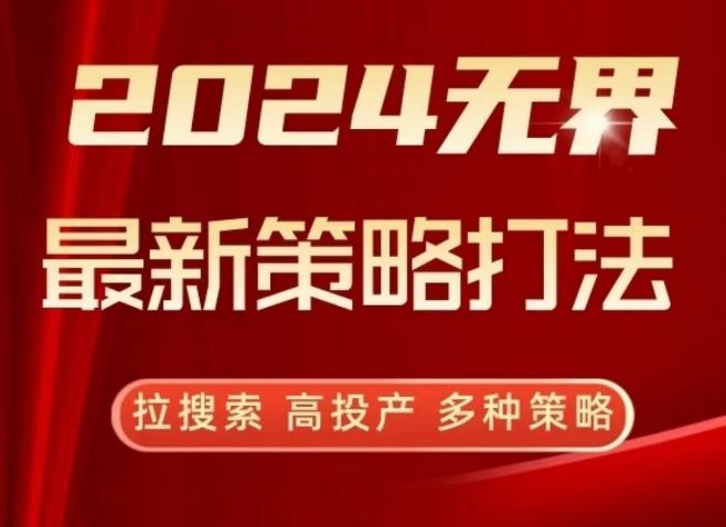 2024无界最新策略打法，拉搜索，高投产，多种策略-小艾项目网