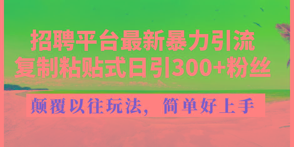 招聘平台最新暴力引流，复制粘贴式日引300+粉丝，颠覆以往垃圾玩法，简…-小艾项目网